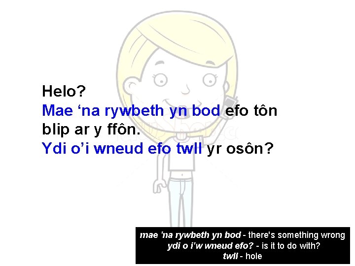 Helo? Mae ‘na rywbeth yn bod efo tôn blip ar y ffôn. Ydi o’i