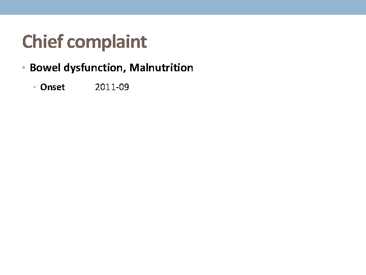 Chief complaint • Bowel dysfunction, Malnutrition • Onset 2011 -09 