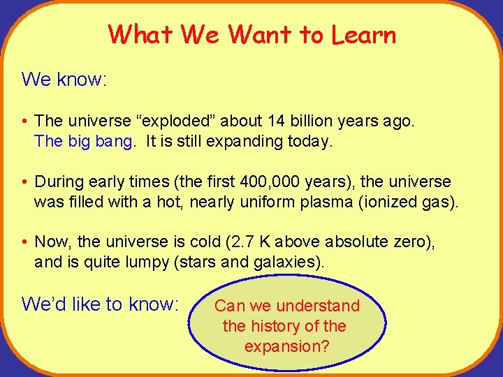 What We Want to Learn We know: • The universe “exploded” about 14 billion