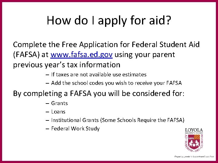 How do I apply for aid? Complete the Free Application for Federal Student Aid