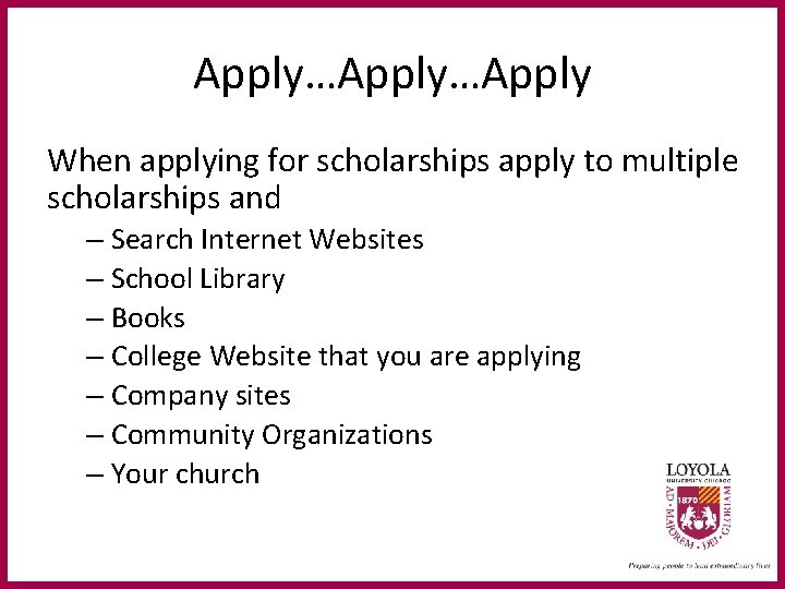 Apply…Apply When applying for scholarships apply to multiple scholarships and – Search Internet Websites
