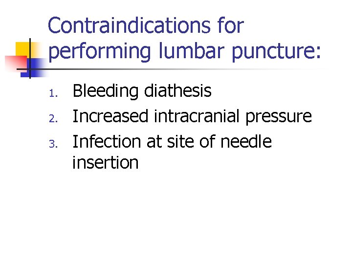 Contraindications for performing lumbar puncture: 1. 2. 3. Bleeding diathesis Increased intracranial pressure Infection