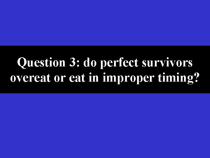 Question 3: do perfect survivors overeat or eat in improper timing? 