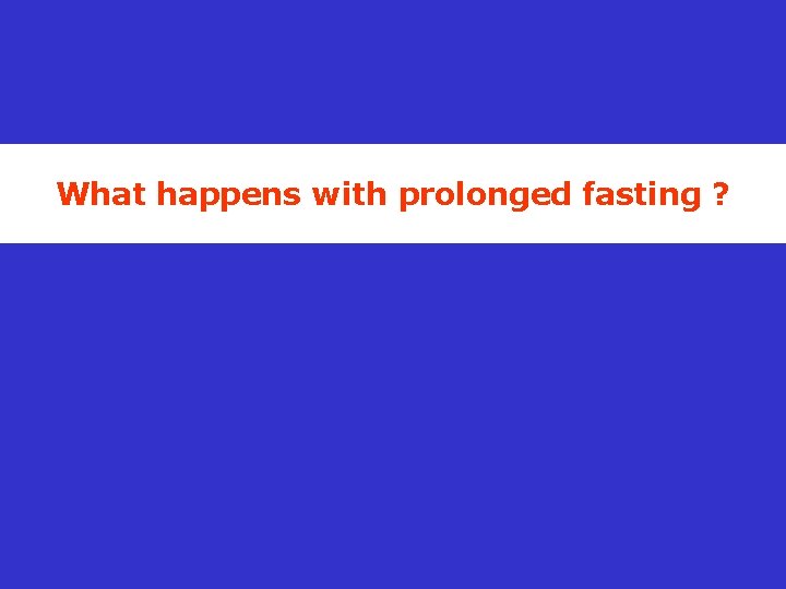 What happens with prolonged fasting ? 