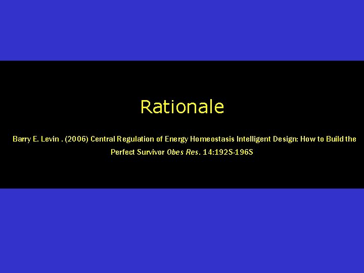 Rationale Barry E. Levin. (2006) Central Regulation of Energy Homeostasis Intelligent Design: How to