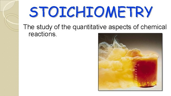STOICHIOMETRY The study of the quantitative aspects of chemical reactions. 