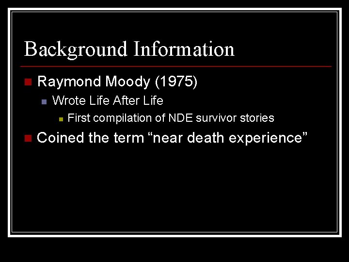Background Information n Raymond Moody (1975) n Wrote Life After Life n n First