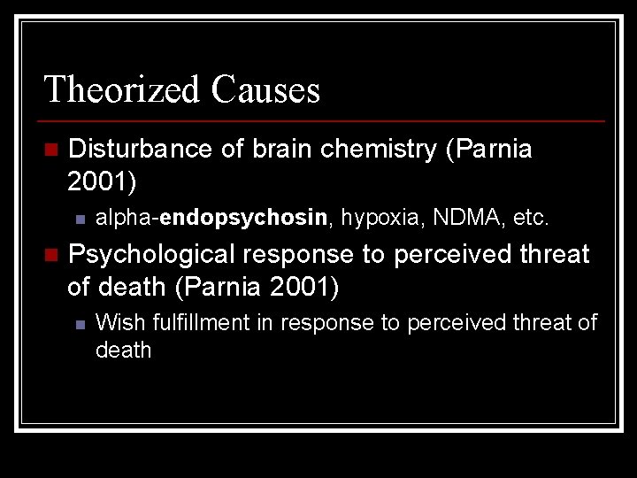 Theorized Causes n Disturbance of brain chemistry (Parnia 2001) n n alpha-endopsychosin, hypoxia, NDMA,