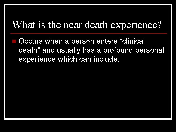 What is the near death experience? n Occurs when a person enters “clinical death”