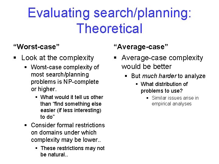 Evaluating search/planning: Theoretical “Worst-case” “Average-case” § Look at the complexity § Average-case complexity would