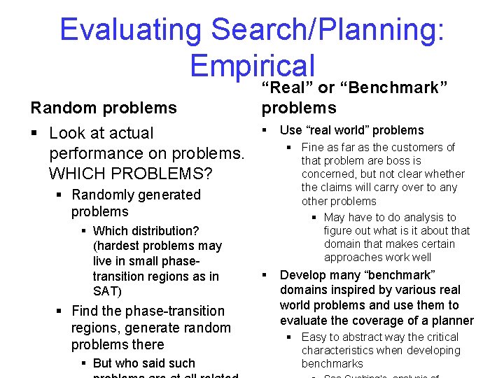 Evaluating Search/Planning: Empirical Random problems § Look at actual performance on problems. WHICH PROBLEMS?