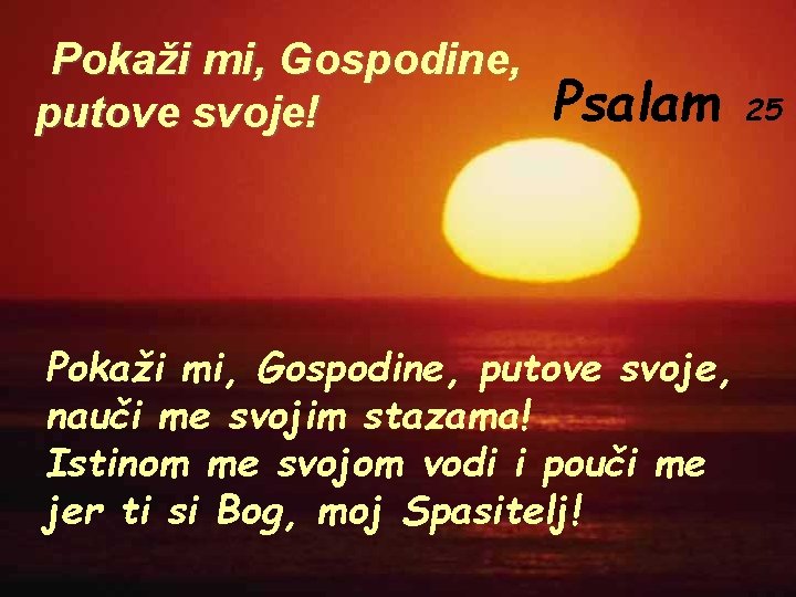 Pokaži mi, Gospodine, putove svoje! Psalam Pokaži mi, Gospodine, putove svoje, nauči me svojim