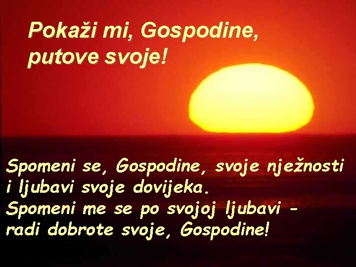 Pokaži mi, Gospodine, putove svoje! Spomeni se, Gospodine, svoje nježnosti i ljubavi svoje dovijeka.