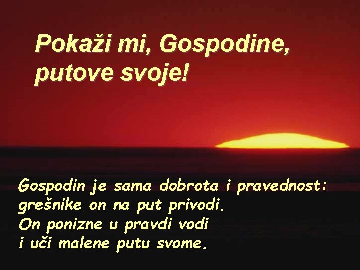 Pokaži mi, Gospodine, putove svoje! Gospodin je sama dobrota i pravednost: grešnike on na