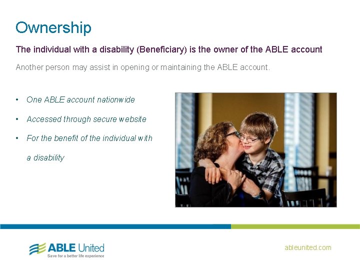 Ownership The individual with a disability (Beneficiary) is the owner of the ABLE account