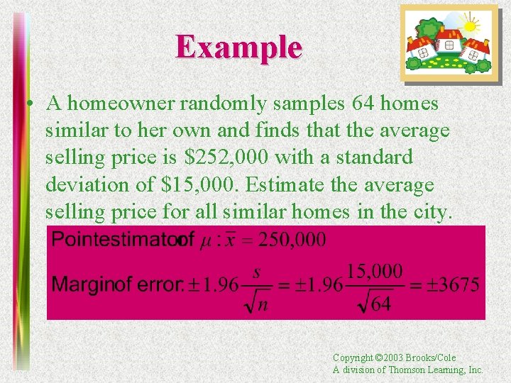 Example • A homeowner randomly samples 64 homes similar to her own and finds