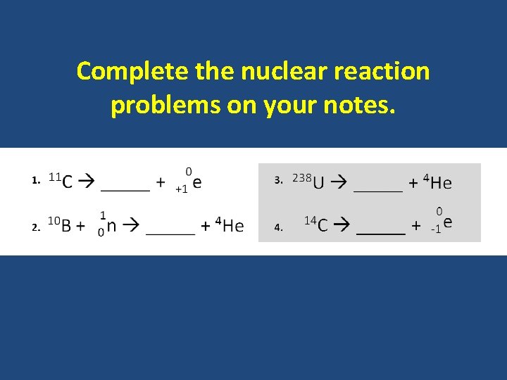 Complete the nuclear reaction problems on your notes. 