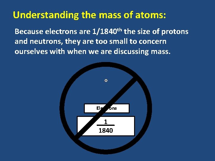 Understanding the mass of atoms: Because electrons are 1/1840 th the size of protons