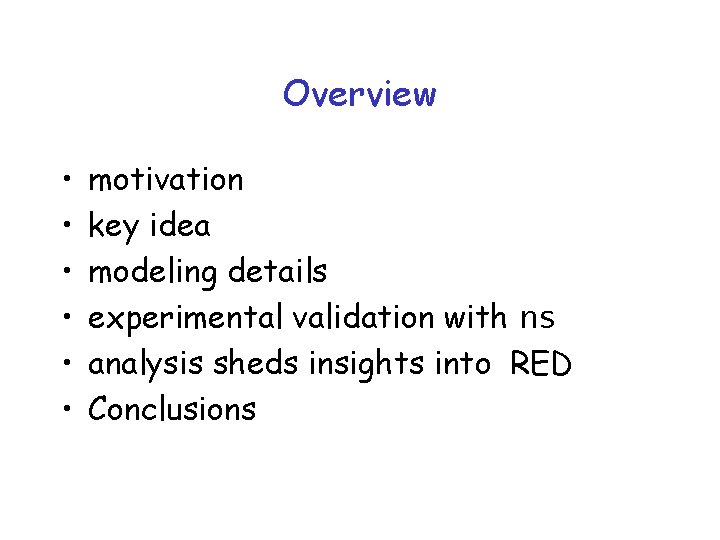 Overview • • • motivation key idea modeling details experimental validation with ns analysis