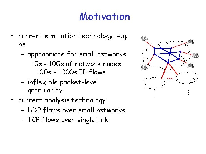 Motivation . . • current simulation technology, e. g. ns – appropriate for small