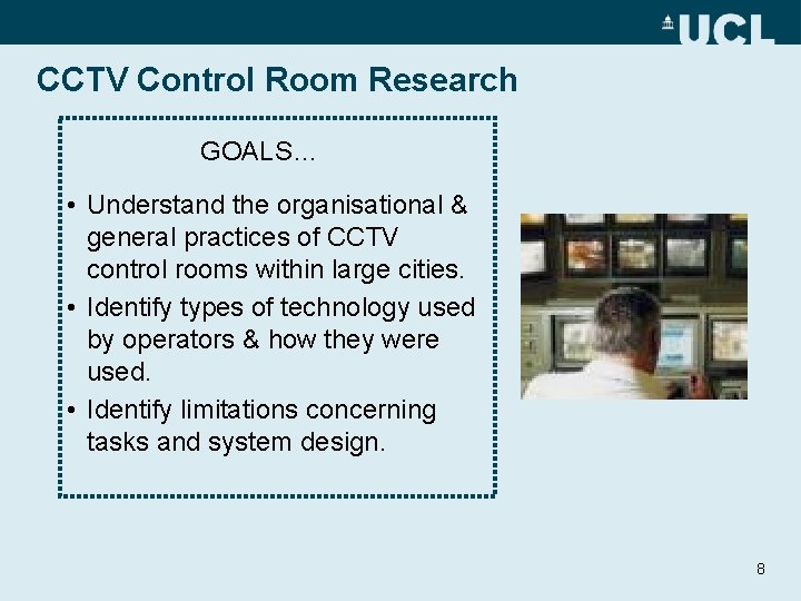 CCTV Control Room Research GOALS… • Understand the organisational & general practices of CCTV