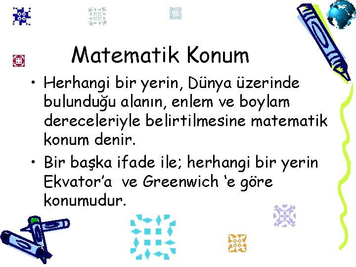 Matematik Konum • Herhangi bir yerin, Dünya üzerinde bulunduğu alanın, enlem ve boylam dereceleriyle