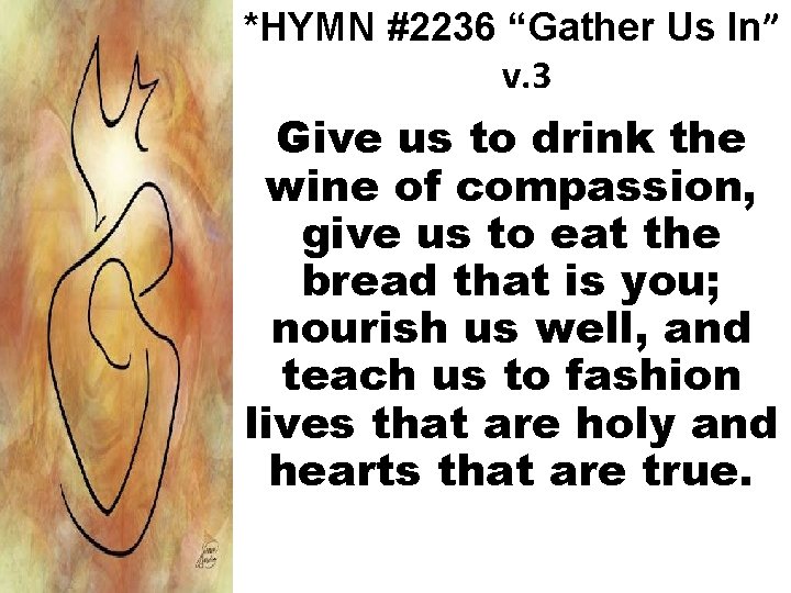 *HYMN #2236 “Gather Us In” v. 3 Give us to drink the wine of