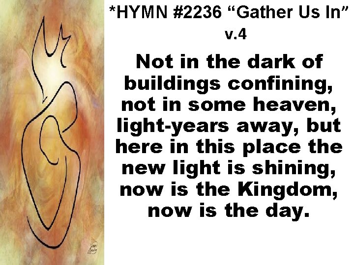 *HYMN #2236 “Gather Us In” v. 4 Not in the dark of buildings confining,