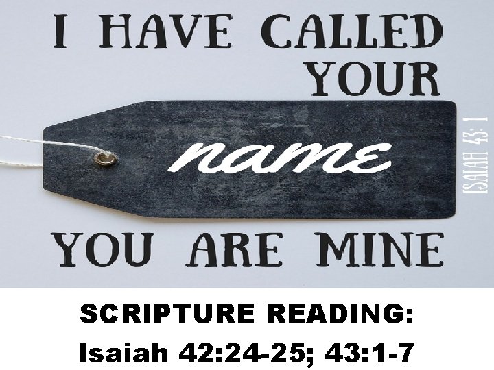 SCRIPTURE READING: Isaiah 42: 24 -25; 43: 1 -7 