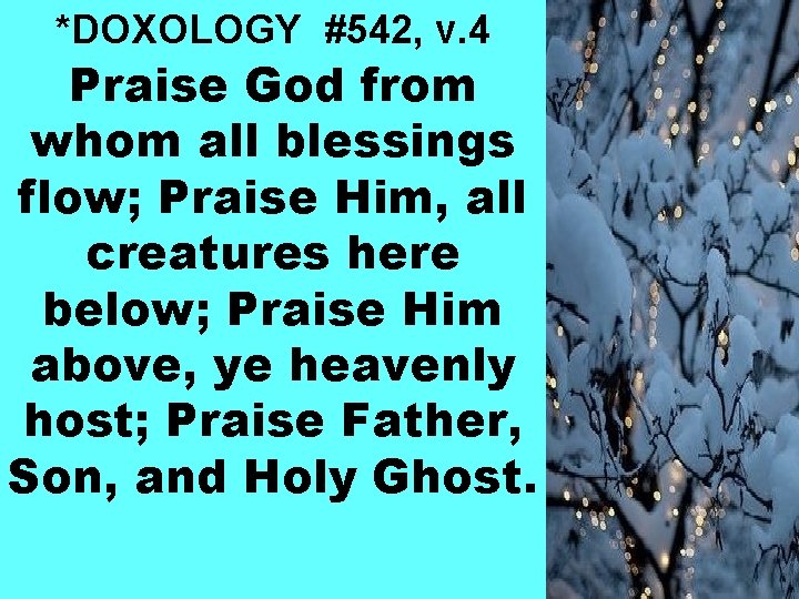 *DOXOLOGY #542, v. 4 Praise God from whom all blessings flow; Praise Him, all