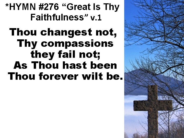 *HYMN #276 “Great Is Thy Faithfulness” v. 1 Thou changest not, Thy compassions they
