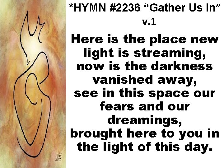 *HYMN #2236 “Gather Us In” v. 1 Here is the place new light is