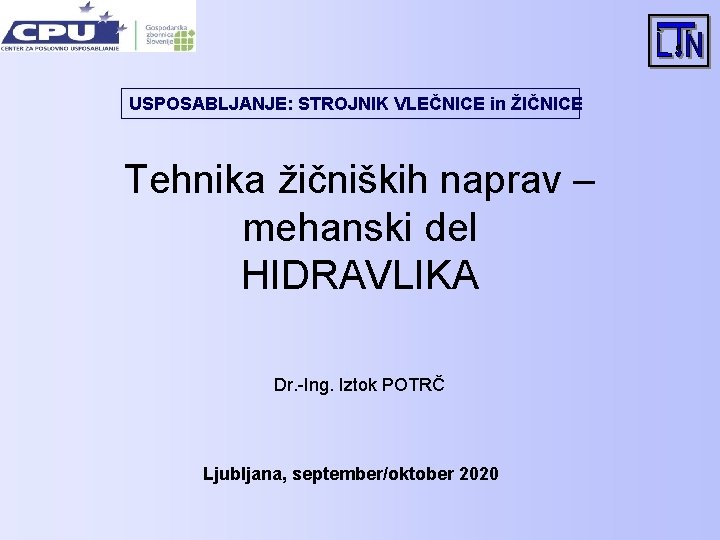 USPOSABLJANJE: STROJNIK VLEČNICE in ŽIČNICE Tehnika žičniških naprav – mehanski del HIDRAVLIKA Dr. -Ing.