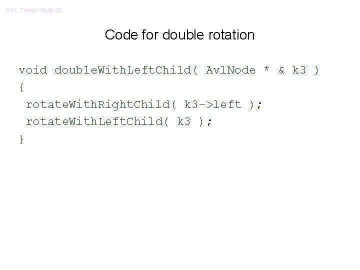 AVL Trees / Slide 26 Code for double rotation void double. With. Left. Child( AVL Trees / Slide 26 Code for double rotation void double. With. Left. Child(
