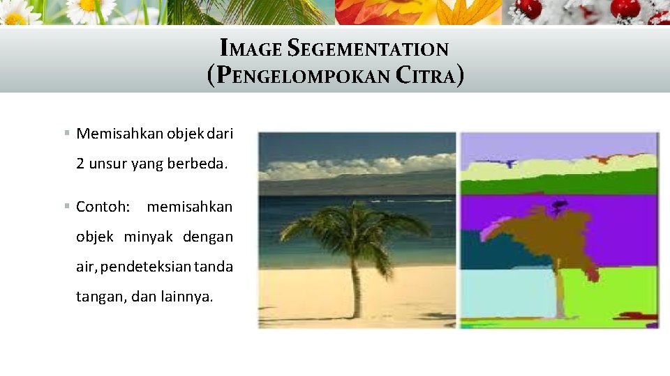 IMAGE SEGEMENTATION (PENGELOMPOKAN CITRA) § Memisahkan objek dari 2 unsur yang berbeda. § Contoh: