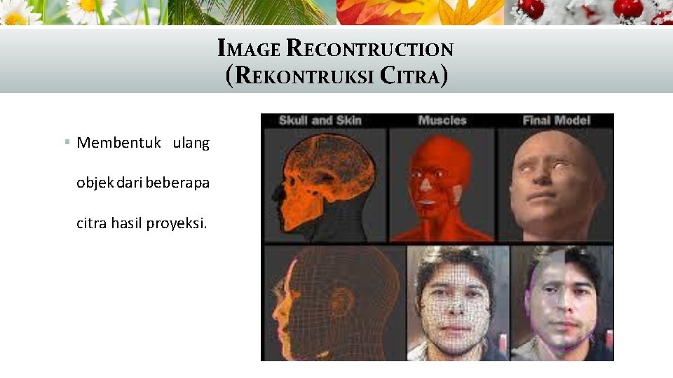 IMAGE RECONTRUCTION (REKONTRUKSI CITRA) § Membentuk ulang objek dari beberapa citra hasil proyeksi. 