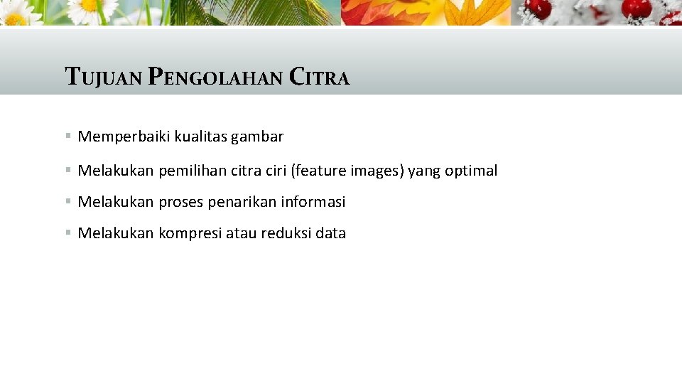 TUJUAN PENGOLAHAN CITRA § Memperbaiki kualitas gambar § Melakukan pemilihan citra ciri (feature images)