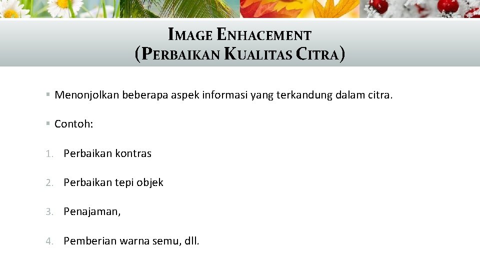 IMAGE ENHACEMENT (PERBAIKAN KUALITAS CITRA) § Menonjolkan beberapa aspek informasi yang terkandung dalam citra.