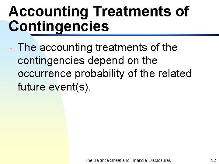 Accounting Treatments of Contingencies n The accounting treatments of the contingencies depend on the
