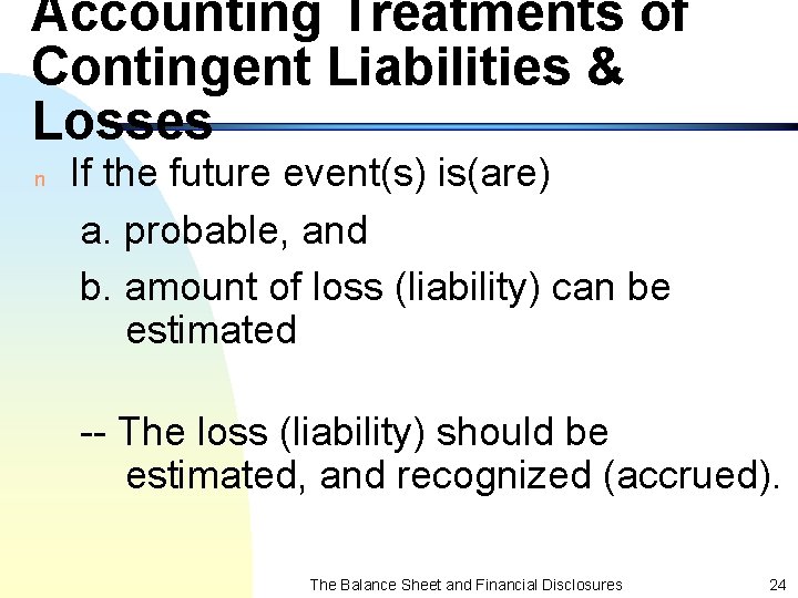 Accounting Treatments of Contingent Liabilities & Losses n If the future event(s) is(are) a.