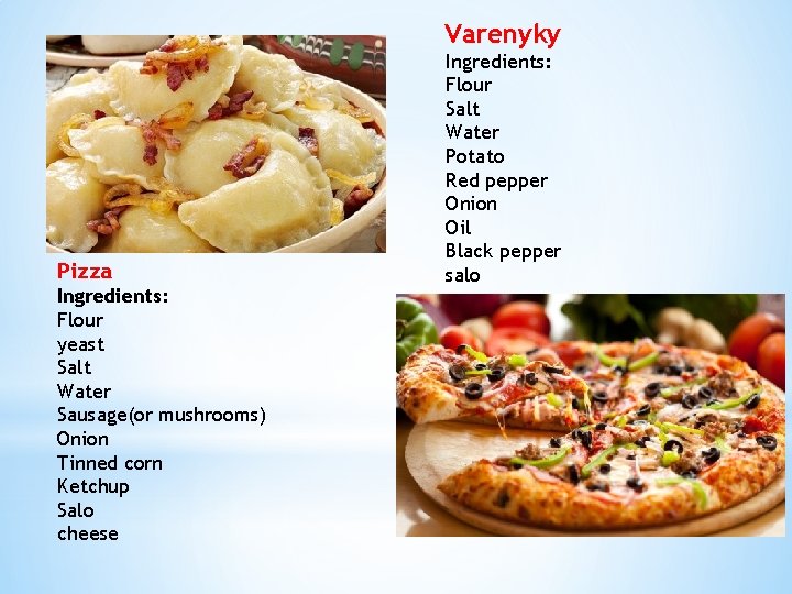 Varenyky Pizza Ingredients: Flour yeast Salt Water Sausage(or mushrooms) Onion Tinned corn Ketchup Salo