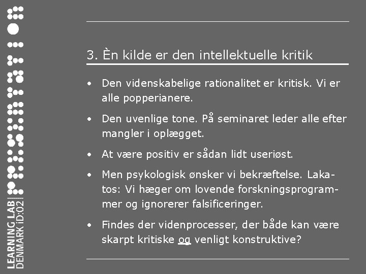 3. Èn kilde er den intellektuelle kritik • Den videnskabelige rationalitet er kritisk. Vi