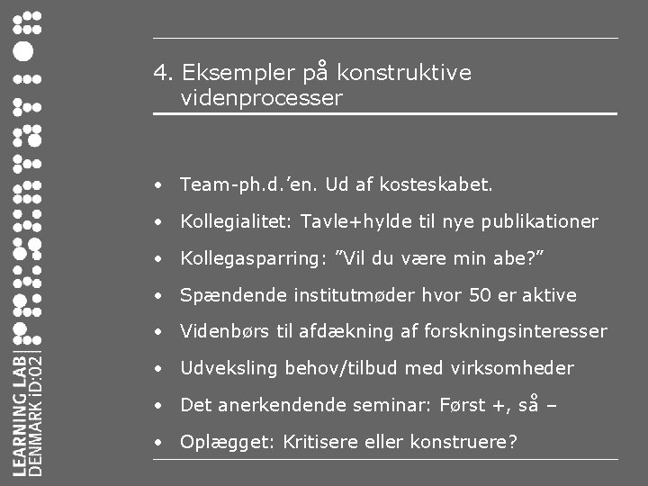 4. Eksempler på konstruktive videnprocesser • Team-ph. d. ’en. Ud af kosteskabet. • Kollegialitet: