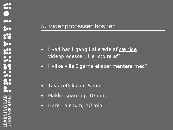 5. Videnprocesser hos jer • Hvad har I gang i allerede af særlige videnprocesser,