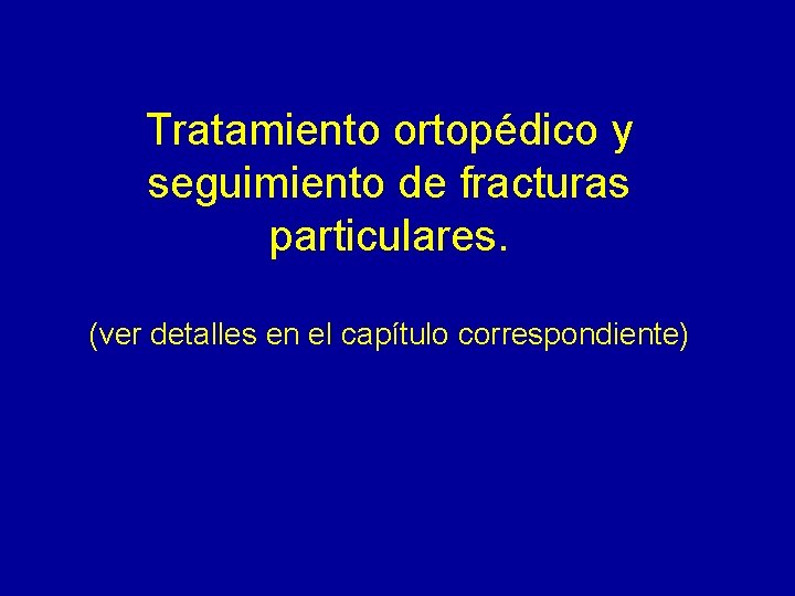 Tratamiento ortopédico y seguimiento de fracturas particulares. (ver detalles en el capítulo correspondiente) 