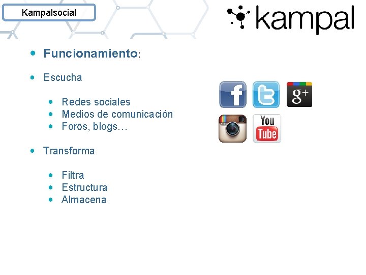 Kampalsocial Funcionamiento: Escucha Redes sociales Medios de comunicación Foros, blogs… Transforma Filtra Estructura Almacena