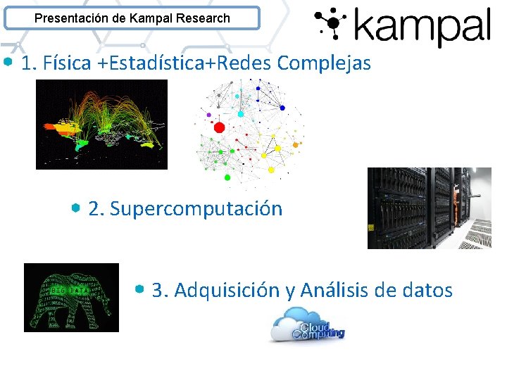 Presentación de Kampal Research 1. Física +Estadística+Redes Complejas 2. Supercomputación 3. Adquisición y Análisis