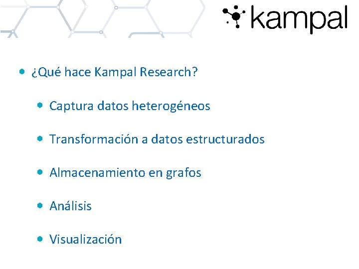 ¿Qué hace Kampal Research? Captura datos heterogéneos Transformación a datos estructurados Almacenamiento en grafos