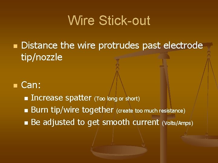 Wire Stick-out n n Distance the wire protrudes past electrode tip/nozzle Can: Increase spatter Wire Stick-out n n Distance the wire protrudes past electrode tip/nozzle Can: Increase spatter