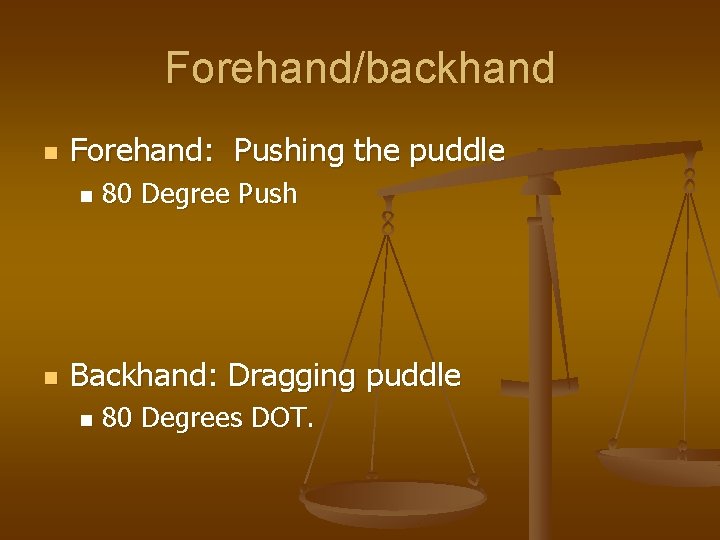 Forehand/backhand n Forehand: Pushing the puddle n n 80 Degree Push Backhand: Dragging puddle Forehand/backhand n Forehand: Pushing the puddle n n 80 Degree Push Backhand: Dragging puddle